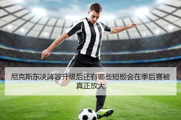 尼克斯东决阵容升级后还有哪些短板会在季后赛被真正放大